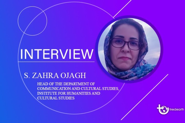 Tired Earth: An Interview with S. Zahra Ojagh, Head of the Department of Communication and Cultural Studies, Institute for Humanities and Cultural Studies