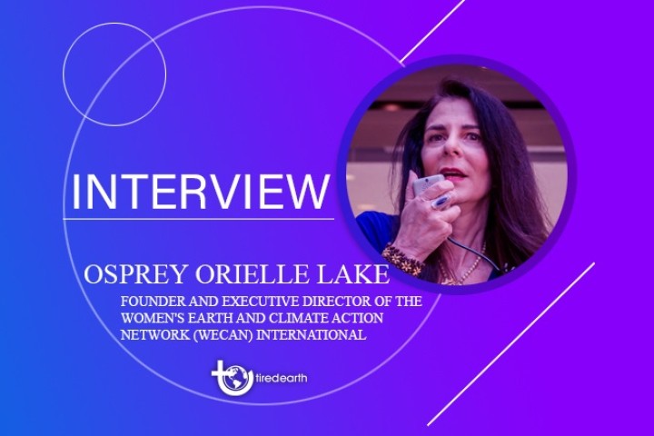 Tired Earth: An Interview with Osprey Orielle Lake, Founder and Executive Director of the Women’s Earth and Climate Action Network (WECAN) International
